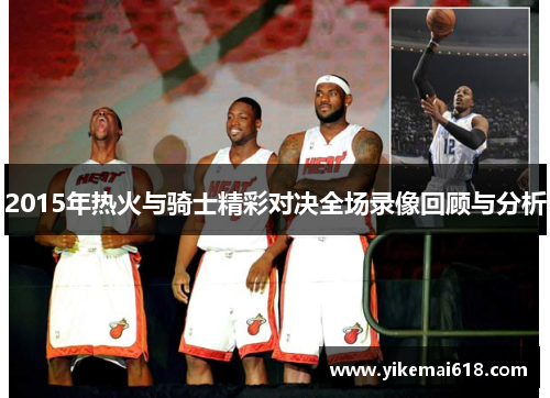 2015年热火与骑士精彩对决全场录像回顾与分析