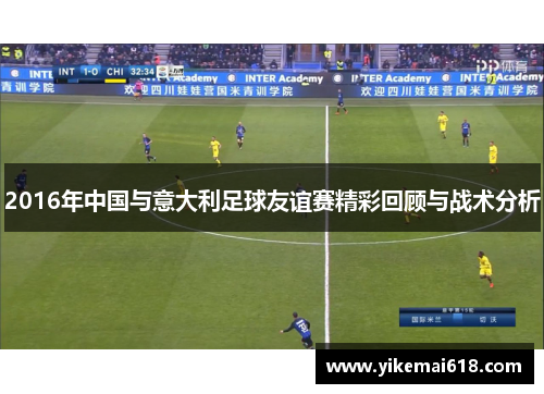 2016年中国与意大利足球友谊赛精彩回顾与战术分析