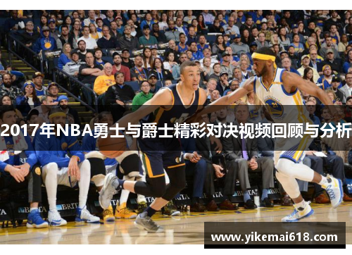 2017年NBA勇士与爵士精彩对决视频回顾与分析