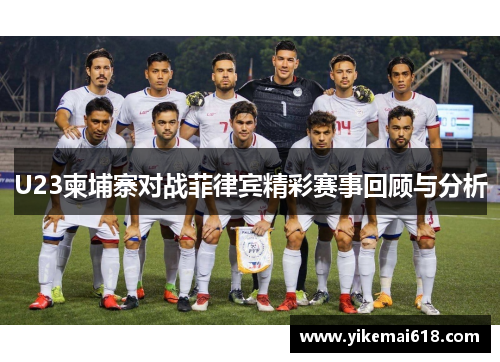 U23柬埔寨对战菲律宾精彩赛事回顾与分析
