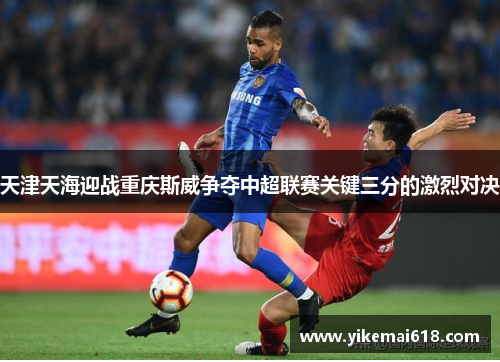天津天海迎战重庆斯威争夺中超联赛关键三分的激烈对决