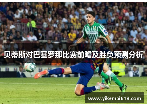 贝蒂斯对巴塞罗那比赛前瞻及胜负预测分析