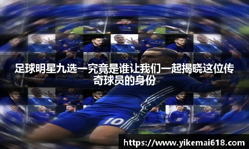 足球明星九选一究竟是谁让我们一起揭晓这位传奇球员的身份