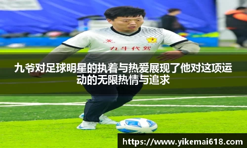 九爷对足球明星的执着与热爱展现了他对这项运动的无限热情与追求